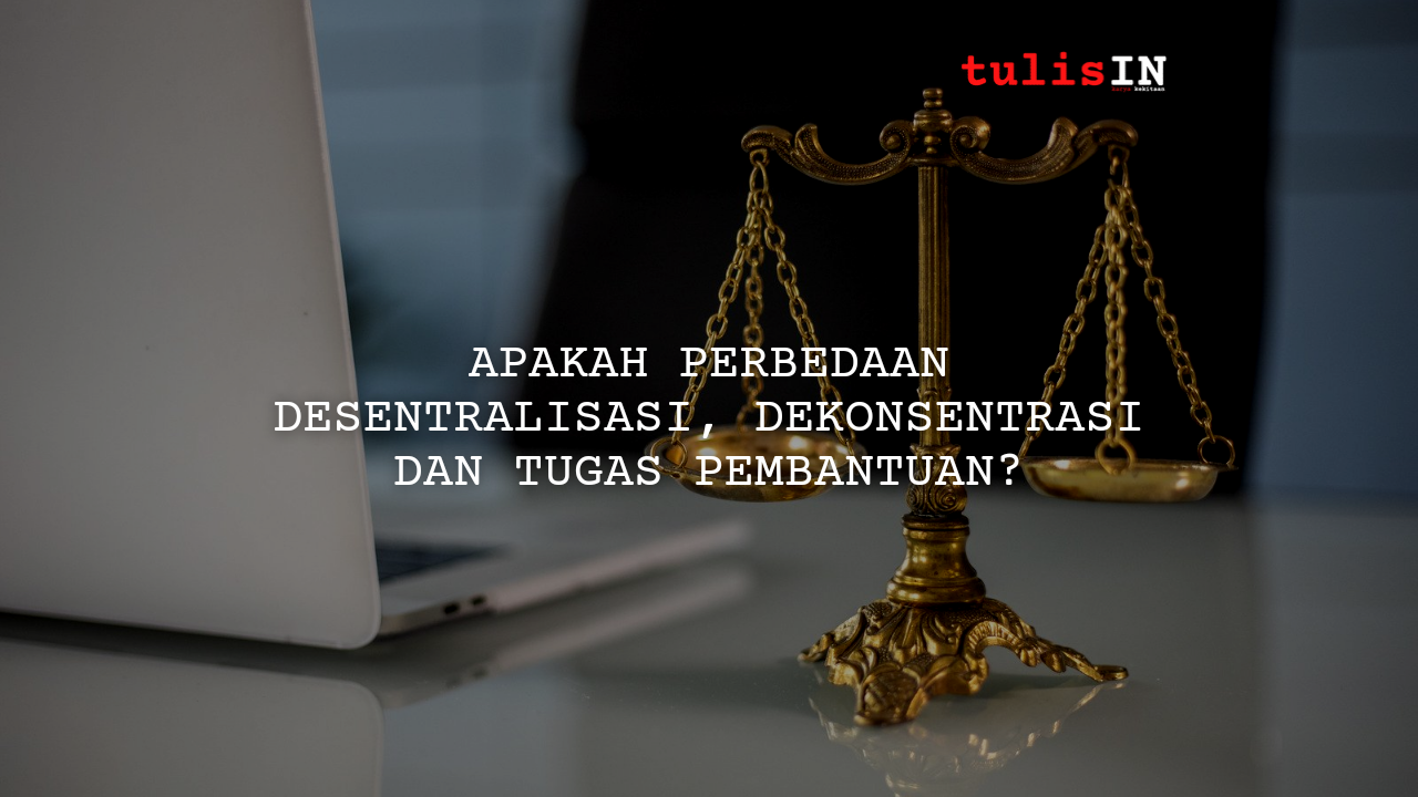 Apakah Perbedaan Desentralisasi, Dekonsentrasi dan Tugas Pembantuan?