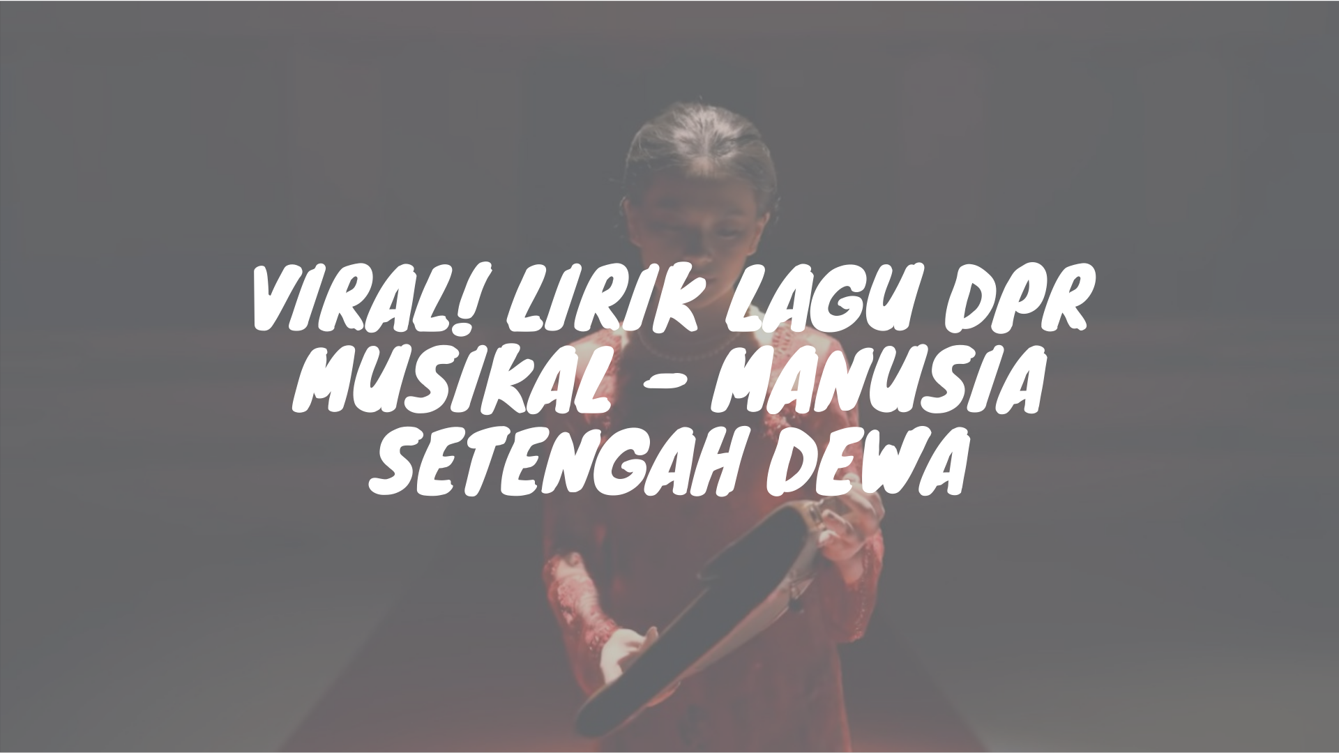 Viral! Lirik Lagu DPR Musikal – Manusia Setengah Dewa | tulisIN