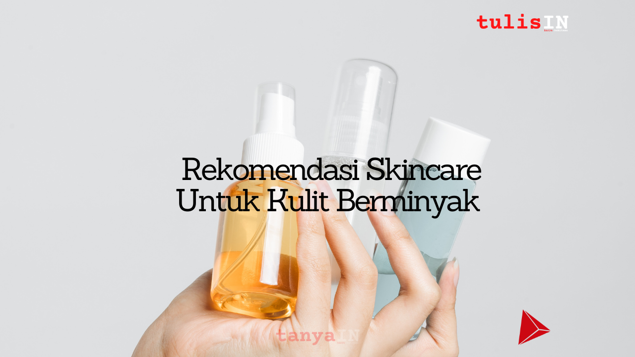 Rekomendasi Skincare Untuk Kulit Berminyak