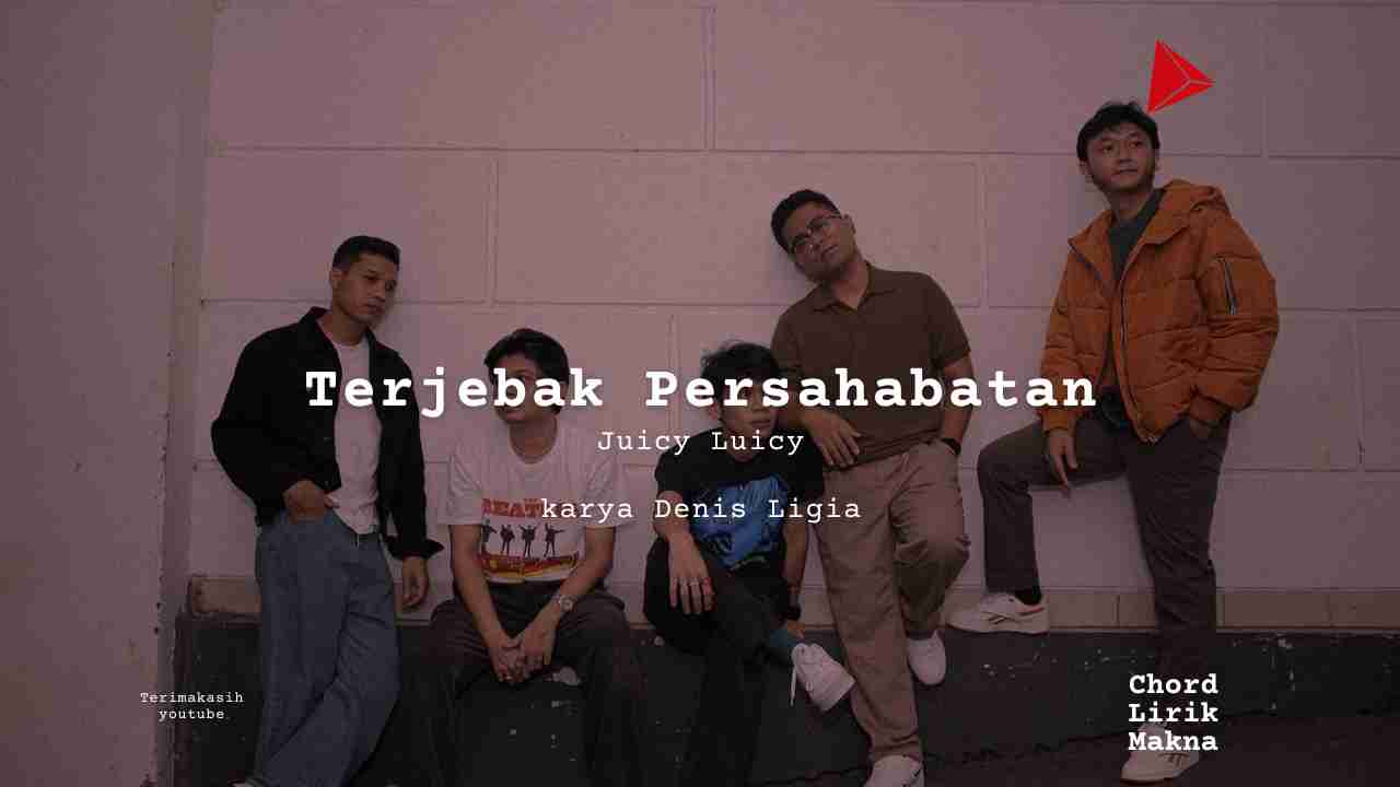 Terjebak Persahabatan Juicy Luicy karya Denis Ligia Album Musisi Me Lirik Lagu Bo Chord C D E F G A B musikIN-karya kekitaan - karya selesaiin masalah_11zon