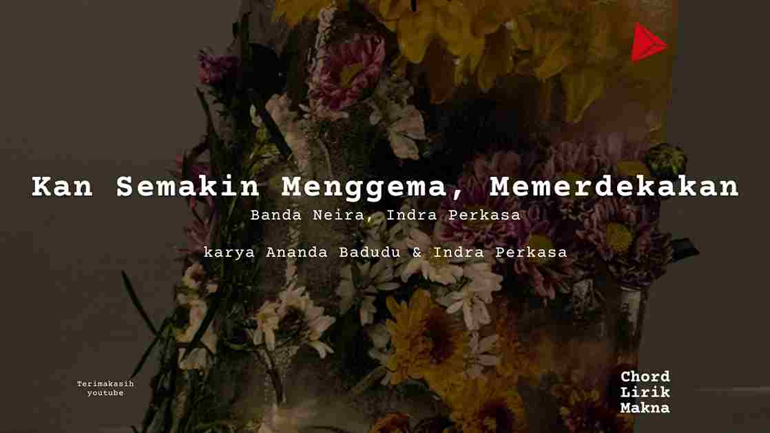 Kan Semakin Menggema, Memerdekakan Banda Neira, Indra Perkasa karya Ananda Badudu & Indra Perkasa Album Musisi Me Lirik Lagu Bo Chord C D E F G A B musikIN-karya kekitaan - karya selesaiin masa_11zon (1)