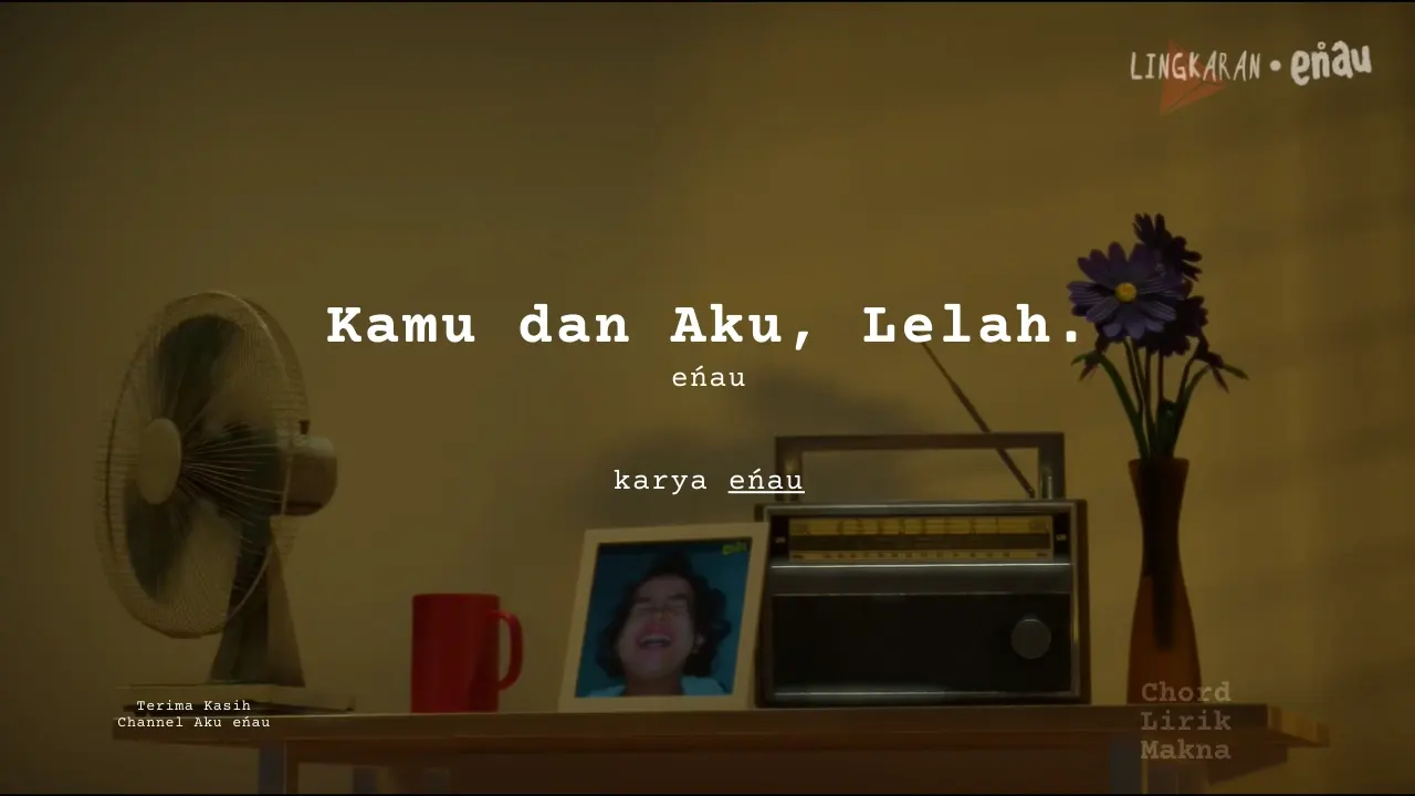 Lirik Kamu dan Aku, Lelah. · enau