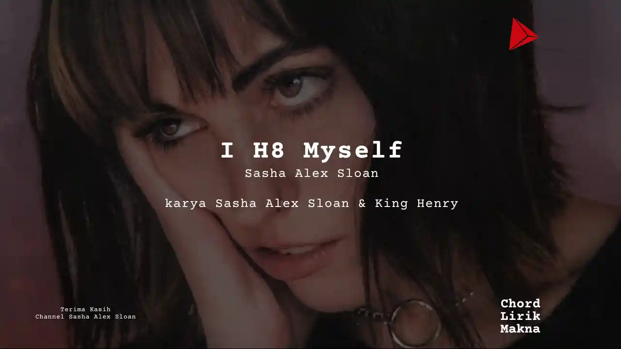 Lirik I H8 Myself · Sasha Alex Sloan, Chord Gampang & Makna Lagu Lengkap