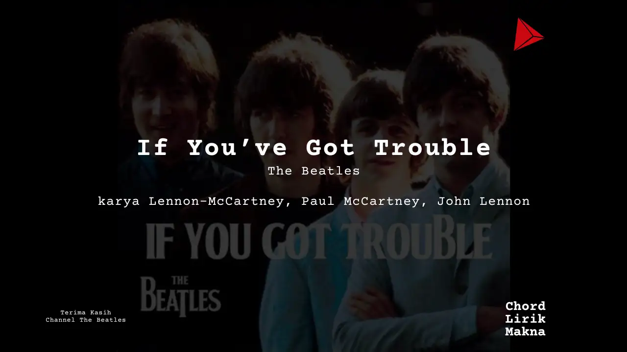 Lirik If Youve Got Trouble · The Beatles, Chord Gampang & Makna Lagu Lengkap