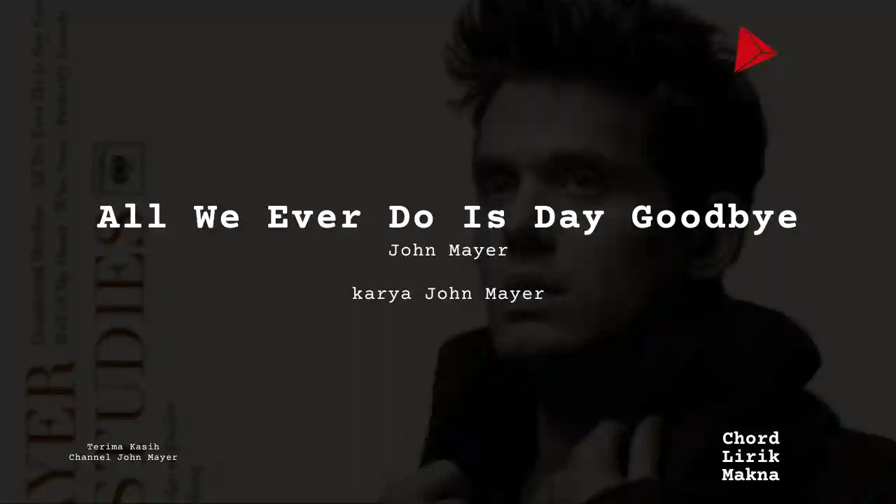Lirik All We Ever Do Is Day Goodbye · John Mayer, Chord Gampang & Makna Lagu Lengkap
