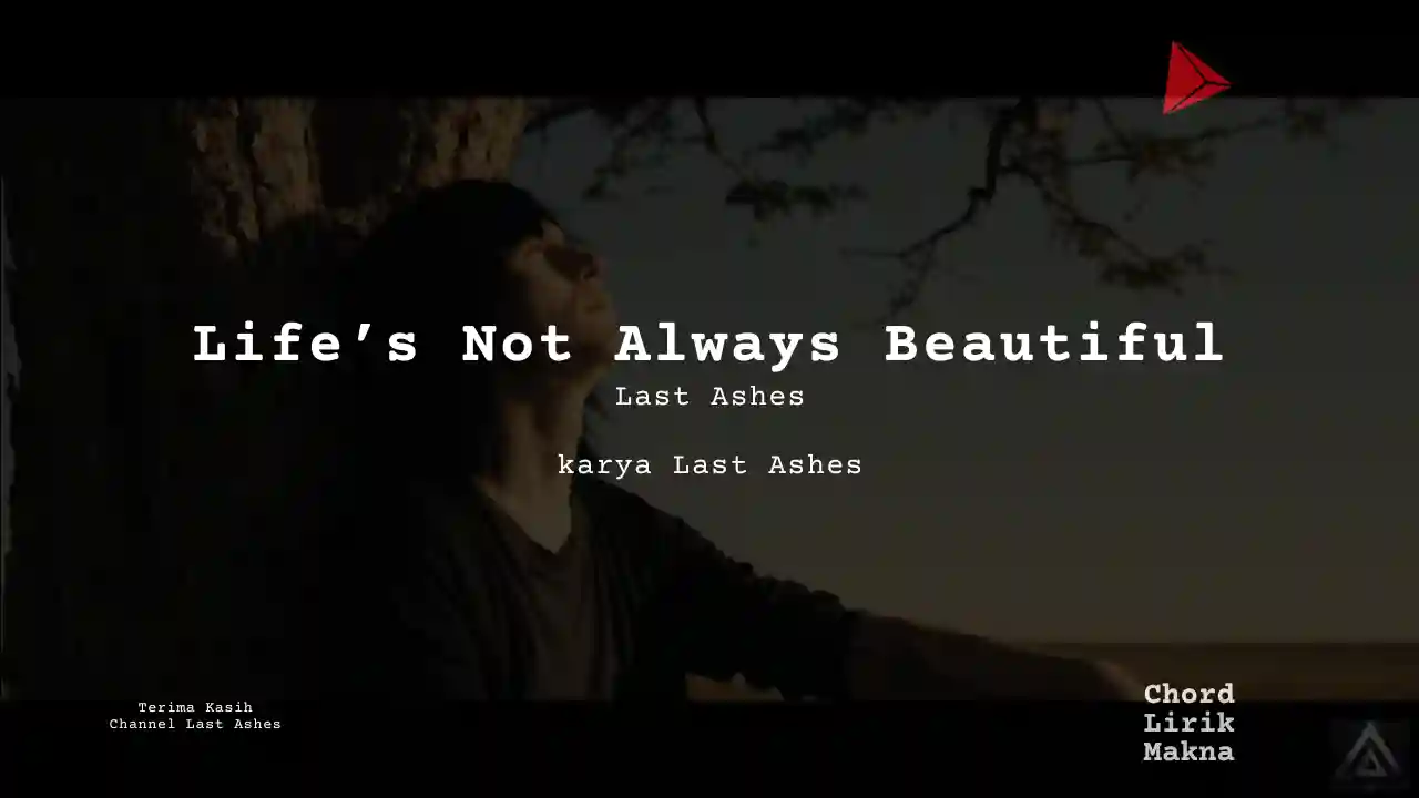 Makna Lagu Life’s Not Always Beautiful · Last Ashes, Lirik & Chord Gampang Lengkap