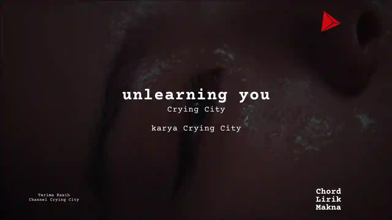 Makna Lagu unlearning you · Crying City, Lirik & Chord Gampang Lengkap, Lirik & Chord Gampang Lengkap